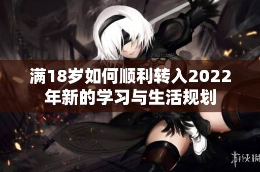 满18岁如何顺利转入2022年新的学习与生活规划