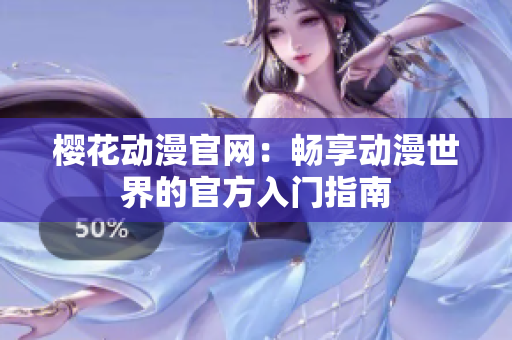 樱花动漫官网：畅享动漫世界的官方入门指南