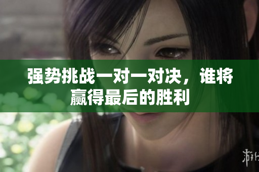 强势挑战一对一对决，谁将赢得最后的胜利