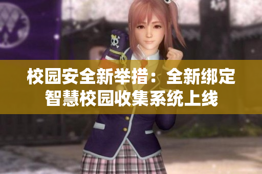 校园安全新举措：全新绑定智慧校园收集系统上线