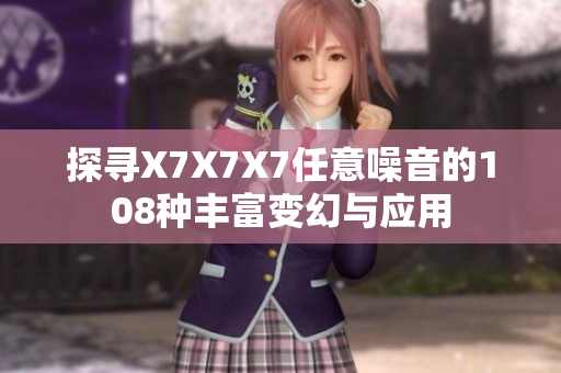 探寻X7X7X7任意噪音的108种丰富变幻与应用