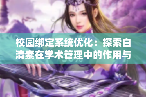 校园绑定系统优化：探索白清素在学术管理中的作用与前景