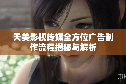 天美影视传媒全方位广告制作流程揭秘与解析