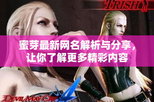 蜜芽最新网名解析与分享，让你了解更多精彩内容