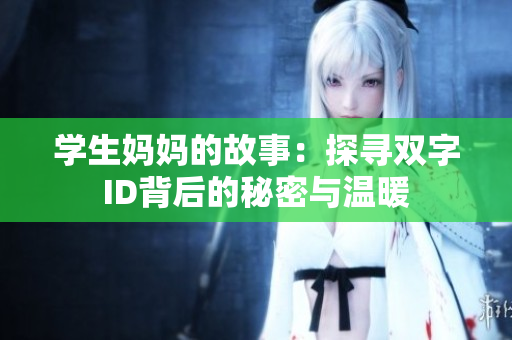 学生妈妈的故事：探寻双字ID背后的秘密与温暖