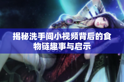 揭秘洗手间小视频背后的食物链趣事与启示