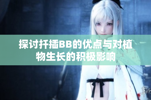 探讨扦插BB的优点与对植物生长的积极影响