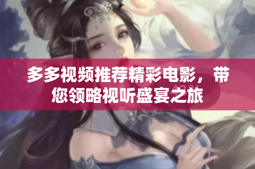 多多视频推荐精彩电影，带您领略视听盛宴之旅
