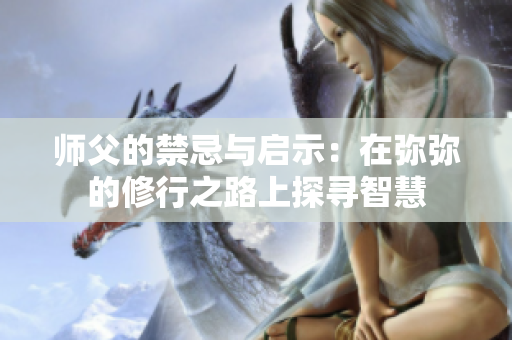师父的禁忌与启示：在弥弥的修行之路上探寻智慧