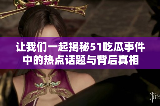 让我们一起揭秘51吃瓜事件中的热点话题与背后真相