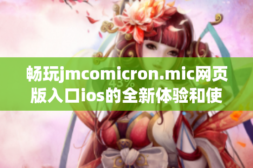 畅玩jmcomicron.mic网页版入口ios的全新体验和使用指南