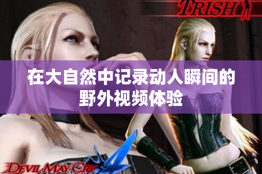 在大自然中记录动人瞬间的野外视频体验