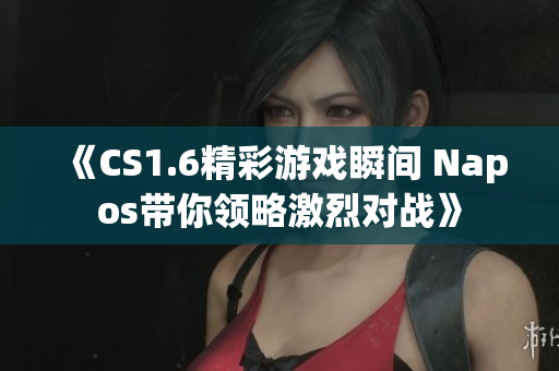 《CS1.6精彩游戏瞬间 Napos带你领略激烈对战》