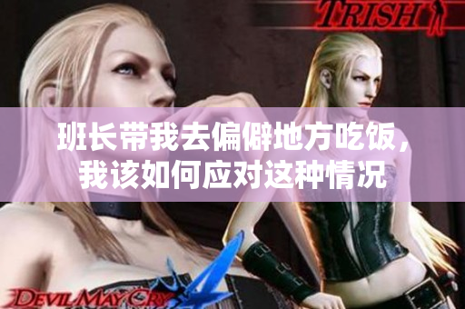 班长带我去偏僻地方吃饭，我该如何应对这种情况