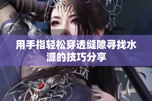 用手指轻松穿透缝隙寻找水源的技巧分享