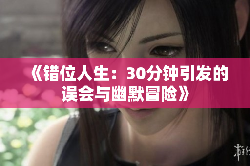 《错位人生：30分钟引发的误会与幽默冒险》