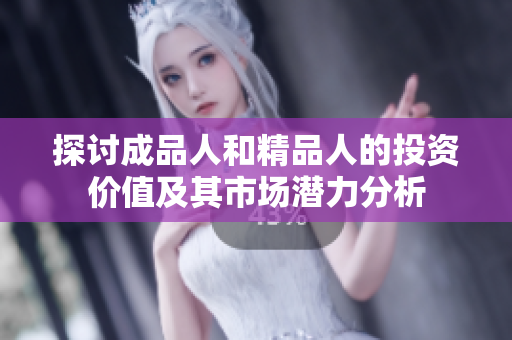 探讨成品人和精品人的投资价值及其市场潜力分析
