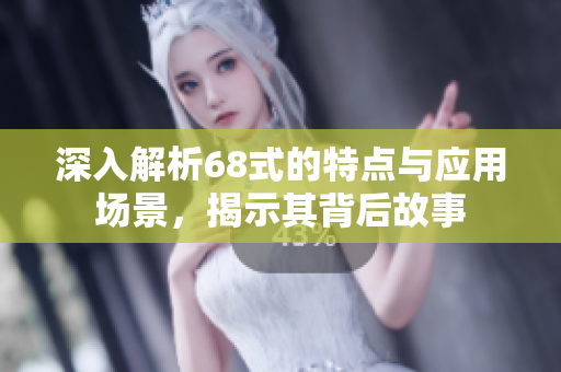 深入解析68式的特点与应用场景，揭示其背后故事