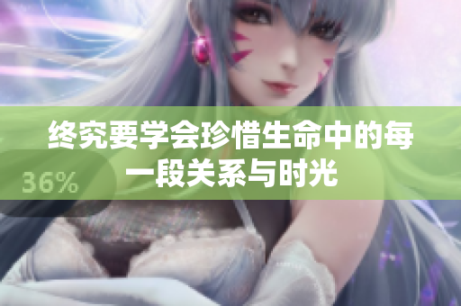 终究要学会珍惜生命中的每一段关系与时光