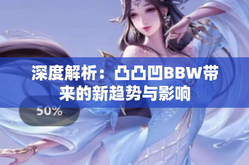 深度解析：凸凸凹BBW带来的新趋势与影响