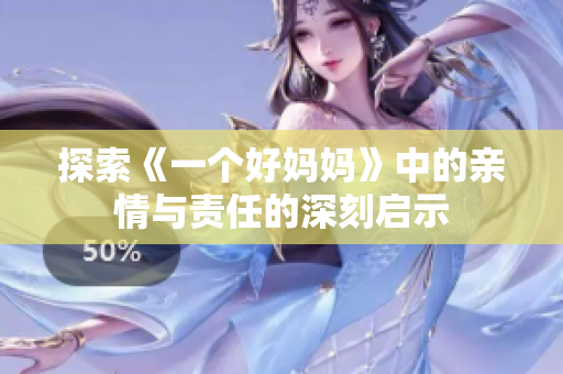 探索《一个好妈妈》中的亲情与责任的深刻启示