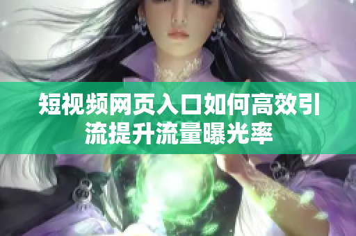 短视频网页入口如何高效引流提升流量曝光率