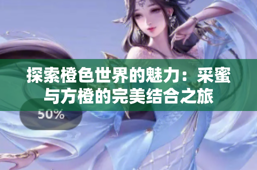 探索橙色世界的魅力：采蜜与方橙的完美结合之旅
