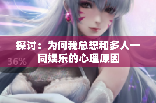 探讨：为何我总想和多人一同娱乐的心理原因