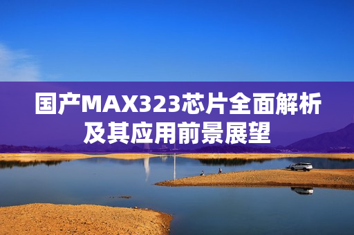 国产MAX323芯片全面解析及其应用前景展望