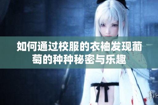 如何通过校服的衣袖发现葡萄的种种秘密与乐趣
