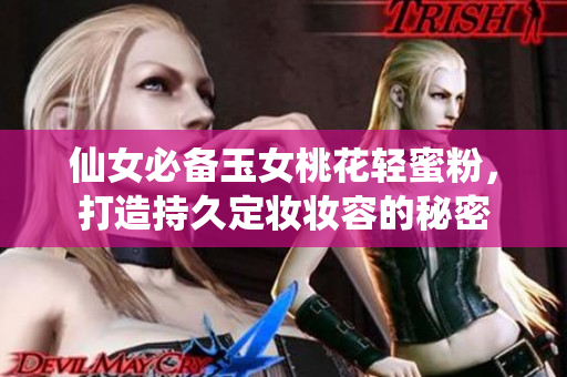 仙女必备玉女桃花轻蜜粉，打造持久定妆妆容的秘密