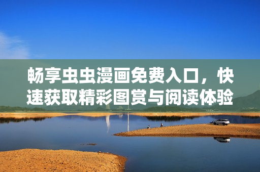 畅享虫虫漫画免费入口，快速获取精彩图赏与阅读体验