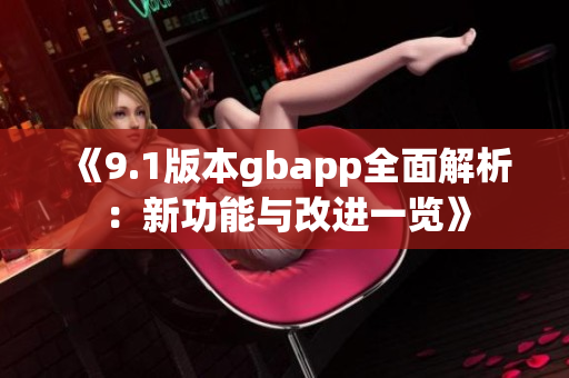 《9.1版本gbapp全面解析：新功能与改进一览》