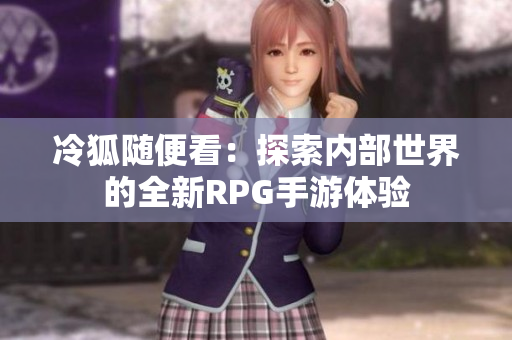 冷狐随便看：探索内部世界的全新RPG手游体验
