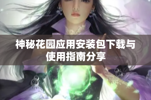 神秘花园应用安装包下载与使用指南分享