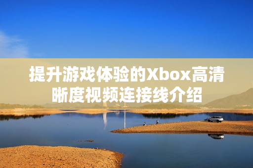 提升游戏体验的Xbox高清晰度视频连接线介绍