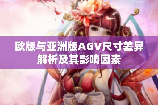 欧版与亚洲版AGV尺寸差异解析及其影响因素