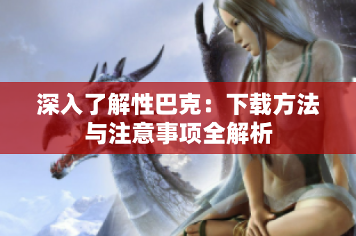 深入了解性巴克：下载方法与注意事项全解析