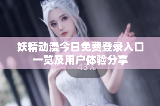 妖精动漫今日免费登录入口一览及用户体验分享