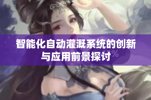 智能化自动灌溉系统的创新与应用前景探讨