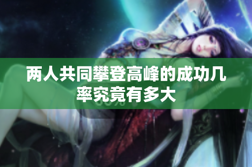 两人共同攀登高峰的成功几率究竟有多大
