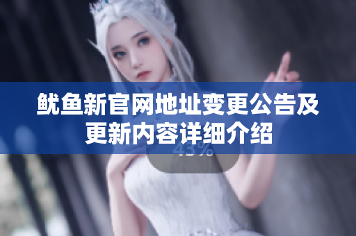鱿鱼新官网地址变更公告及更新内容详细介绍