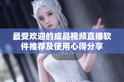 最受欢迎的成品视频直播软件推荐及使用心得分享