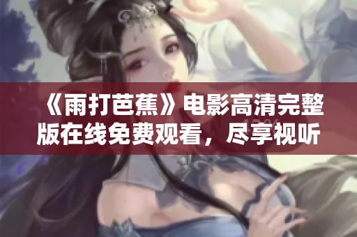《雨打芭蕉》电影高清完整版在线免费观看，尽享视听盛宴