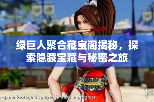 绿巨人聚合藏宝阁揭秘，探索隐藏宝藏与秘密之旅