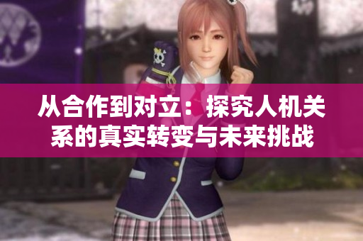 从合作到对立：探究人机关系的真实转变与未来挑战