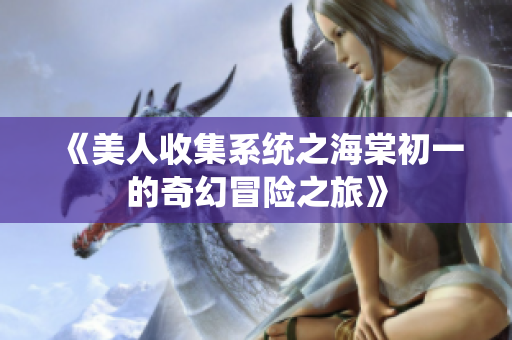 《美人收集系统之海棠初一的奇幻冒险之旅》