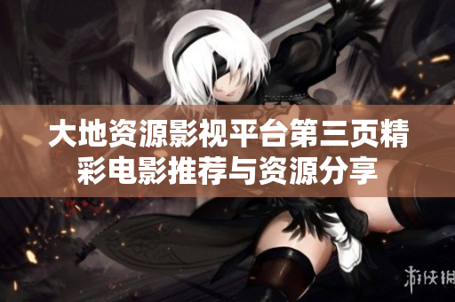 大地资源影视平台第三页精彩电影推荐与资源分享