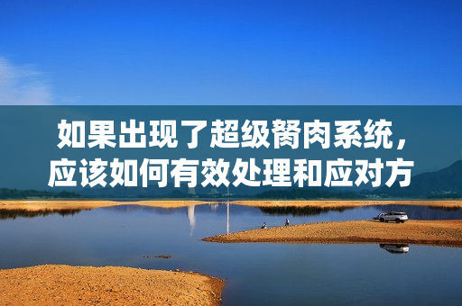 如果出现了超级胬肉系统，应该如何有效处理和应对方法