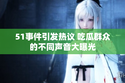51事件引发热议 吃瓜群众的不同声音大曝光